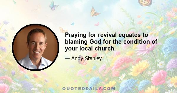 Praying for revival equates to blaming God for the condition of your local church.