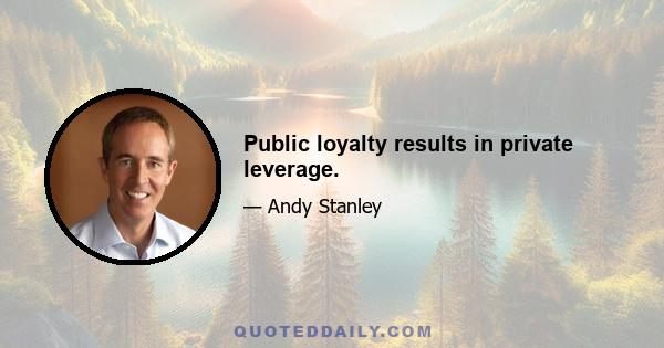 Public loyalty results in private leverage.