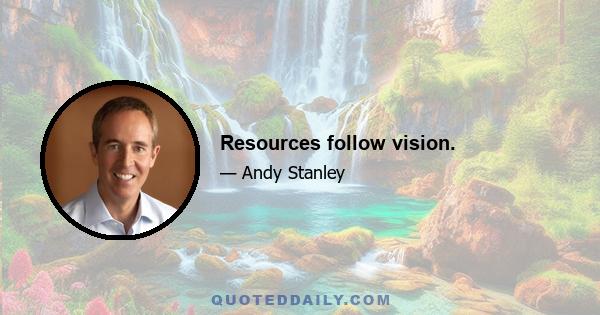 Resources follow vision.