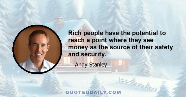 Rich people have the potential to reach a point where they see money as the source of their safety and security.