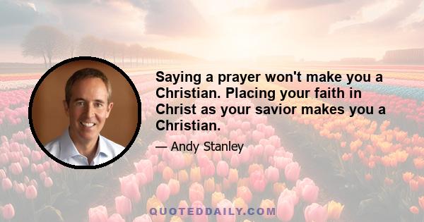 Saying a prayer won't make you a Christian. Placing your faith in Christ as your savior makes you a Christian.