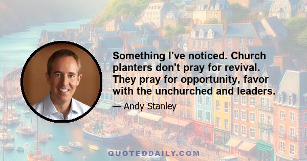 Something I've noticed. Church planters don't pray for revival. They pray for opportunity, favor with the unchurched and leaders.