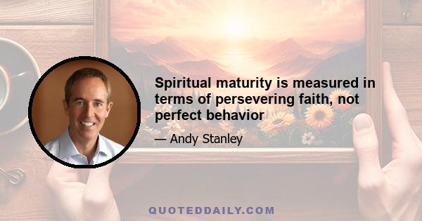 Spiritual maturity is measured in terms of persevering faith, not perfect behavior