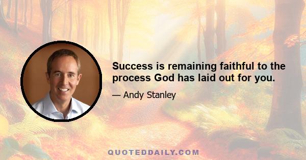 Success is remaining faithful to the process God has laid out for you.