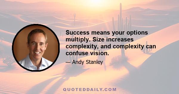 Success means your options multiply. Size increases complexity, and complexity can confuse vision.