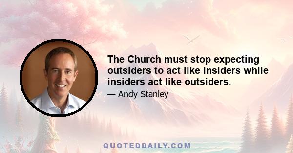 The Church must stop expecting outsiders to act like insiders while insiders act like outsiders.