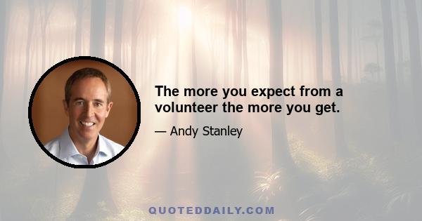 The more you expect from a volunteer the more you get.