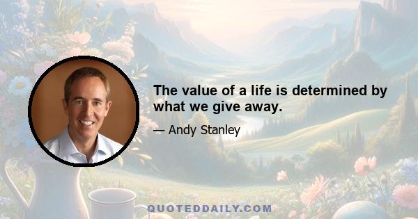 The value of a life is determined by what we give away.