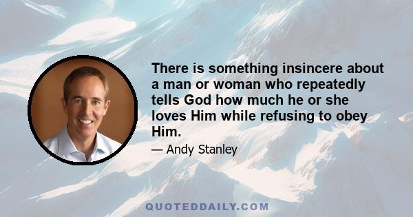 There is something insincere about a man or woman who repeatedly tells God how much he or she loves Him while refusing to obey Him.