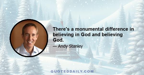 There's a monumental difference in believing in God and believing God.