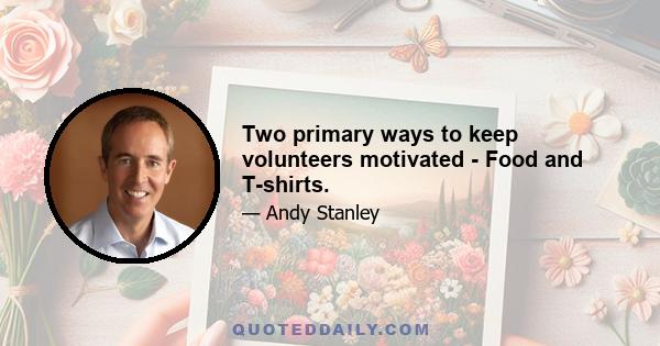 Two primary ways to keep volunteers motivated - Food and T-shirts.