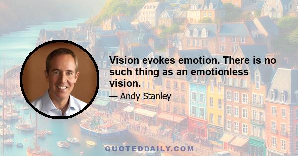 Vision evokes emotion. There is no such thing as an emotionless vision.