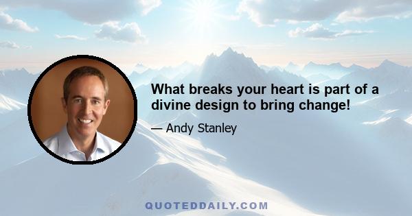 What breaks your heart is part of a divine design to bring change!