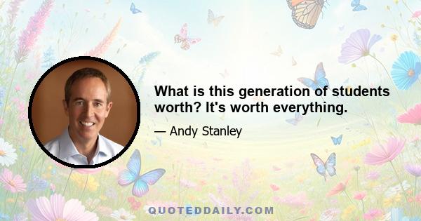 What is this generation of students worth? It's worth everything.