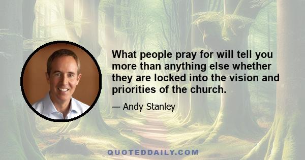 What people pray for will tell you more than anything else whether they are locked into the vision and priorities of the church.