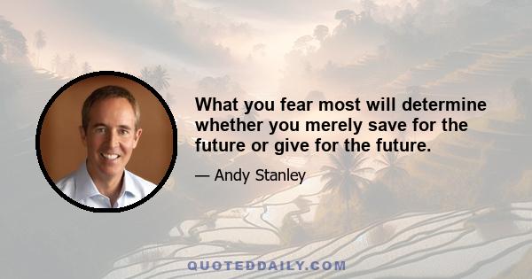 What you fear most will determine whether you merely save for the future or give for the future.