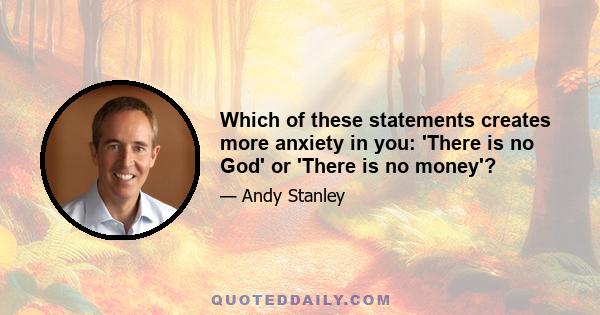 Which of these statements creates more anxiety in you: 'There is no God' or 'There is no money'?