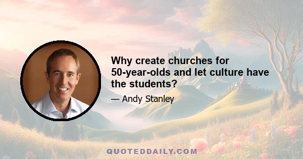 Why create churches for 50-year-olds and let culture have the students?