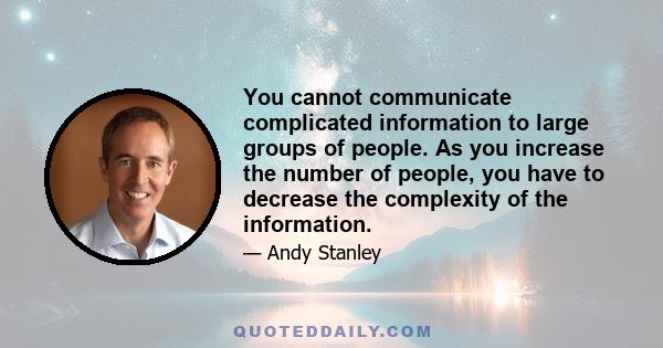 You cannot communicate complicated information to large groups of people. As you increase the number of people, you have to decrease the complexity of the information.