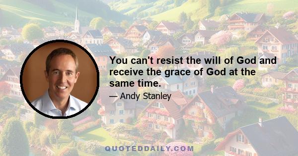 You can't resist the will of God and receive the grace of God at the same time.