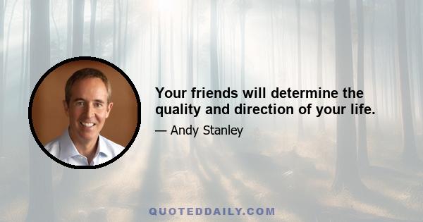 Your friends will determine the quality and direction of your life.