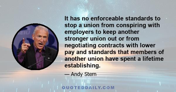 It has no enforceable standards to stop a union from conspiring with employers to keep another stronger union out or from negotiating contracts with lower pay and standards that members of another union have spent a