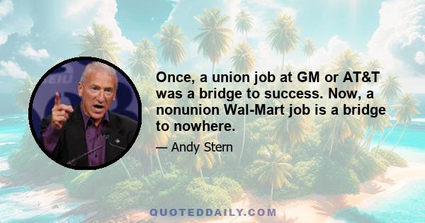 Once, a union job at GM or AT&T was a bridge to success. Now, a nonunion Wal-Mart job is a bridge to nowhere.