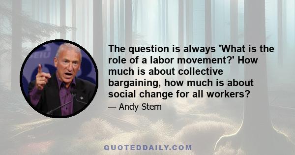 The question is always 'What is the role of a labor movement?' How much is about collective bargaining, how much is about social change for all workers?