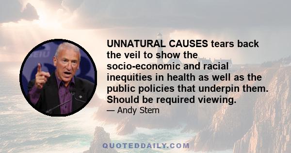 UNNATURAL CAUSES tears back the veil to show the socio-economic and racial inequities in health as well as the public policies that underpin them. Should be required viewing.