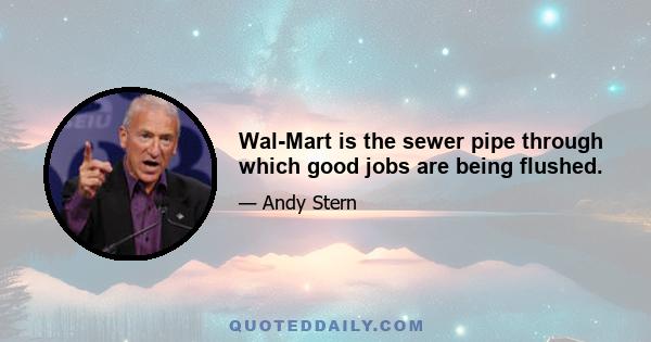 Wal-Mart is the sewer pipe through which good jobs are being flushed.