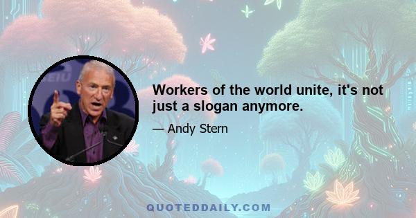 Workers of the world unite, it's not just a slogan anymore.