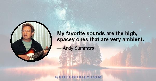 My favorite sounds are the high, spacey ones that are very ambient.