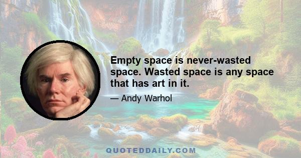 Empty space is never-wasted space. Wasted space is any space that has art in it.