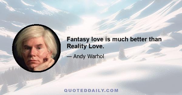 Fantasy love is much better than Reality Love.