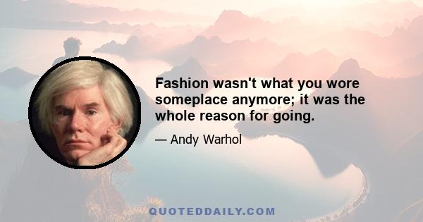 Fashion wasn't what you wore someplace anymore; it was the whole reason for going.