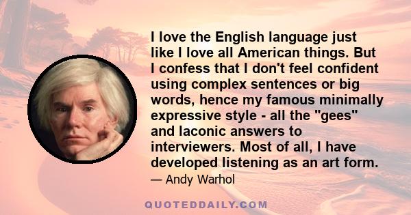 I love the English language just like I love all American things. But I confess that I don't feel confident using complex sentences or big words, hence my famous minimally expressive style - all the gees and laconic