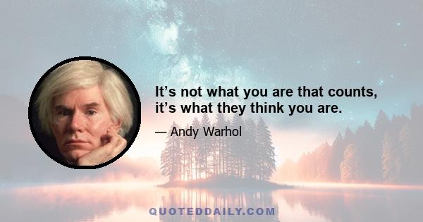 It’s not what you are that counts, it’s what they think you are.