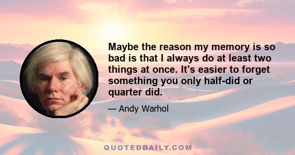 Maybe the reason my memory is so bad is that I always do at least two things at once. It's easier to forget something you only half-did or quarter did.