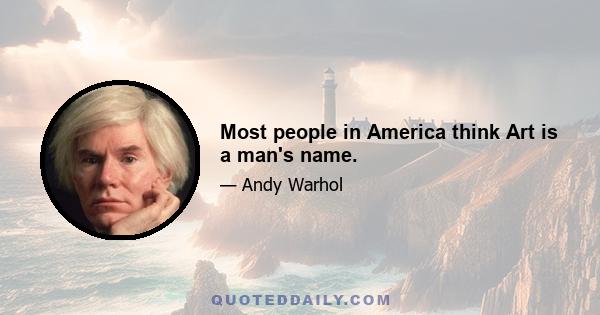 Most people in America think Art is a man's name.