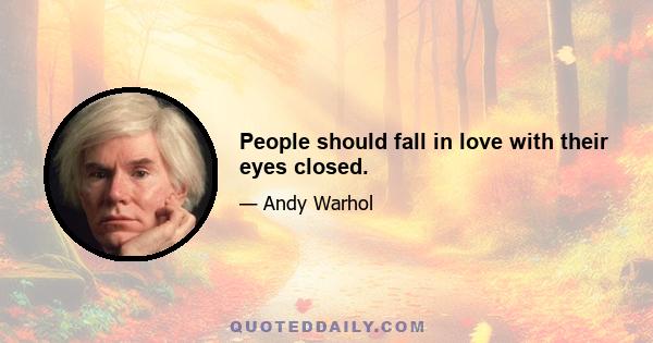 People should fall in love with their eyes closed.