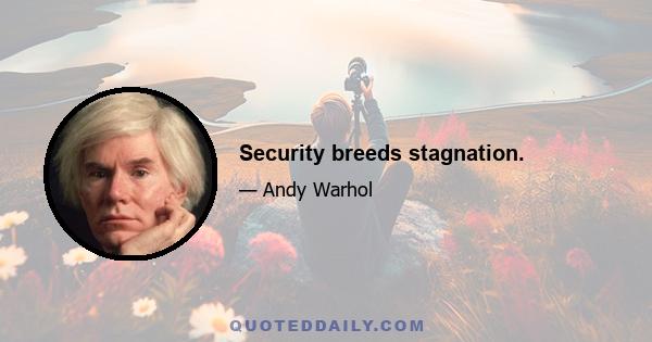 Security breeds stagnation.