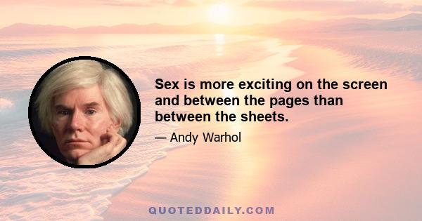 Sex is more exciting on the screen and between the pages than between the sheets.