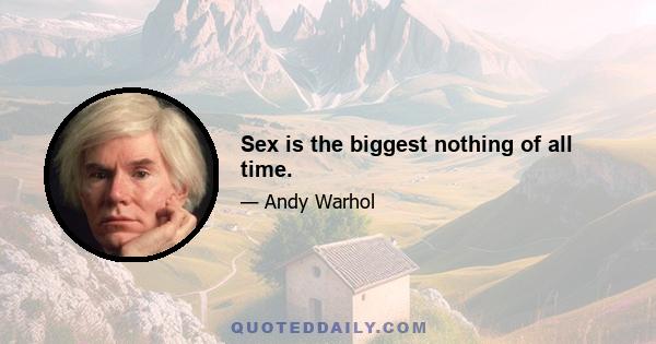 Sex is the biggest nothing of all time.