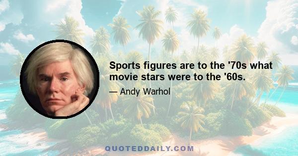 Sports figures are to the '70s what movie stars were to the '60s.