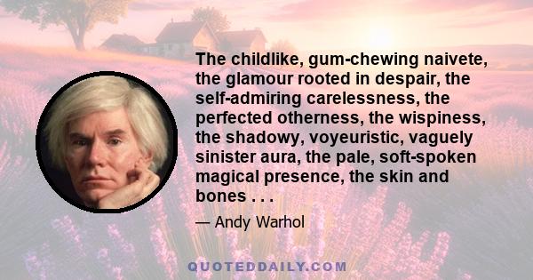 The childlike, gum-chewing naivete, the glamour rooted in despair, the self-admiring carelessness, the perfected otherness, the wispiness, the shadowy, voyeuristic, vaguely sinister aura, the pale, soft-spoken magical