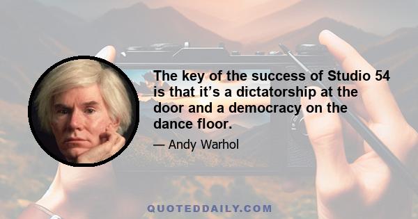 The key of the success of Studio 54 is that it’s a dictatorship at the door and a democracy on the dance floor.