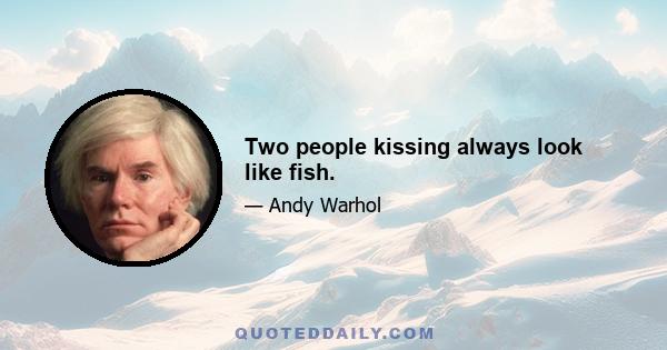 Two people kissing always look like fish.