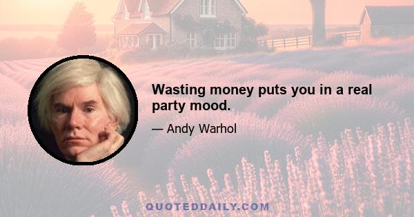 Wasting money puts you in a real party mood.