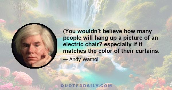 (You wouldn't believe how many people will hang up a picture of an electric chair? especially if it matches the color of their curtains.