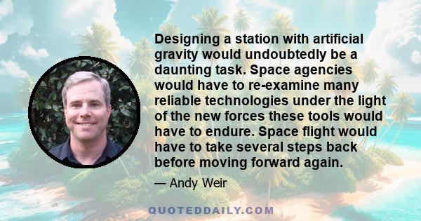 Designing a station with artificial gravity would undoubtedly be a daunting task. Space agencies would have to re-examine many reliable technologies under the light of the new forces these tools would have to endure.